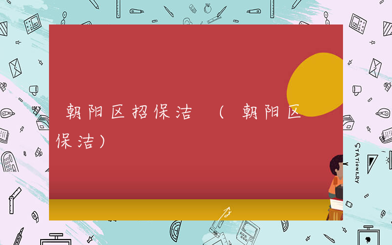 朝阳区招保洁 (朝阳区 保洁)